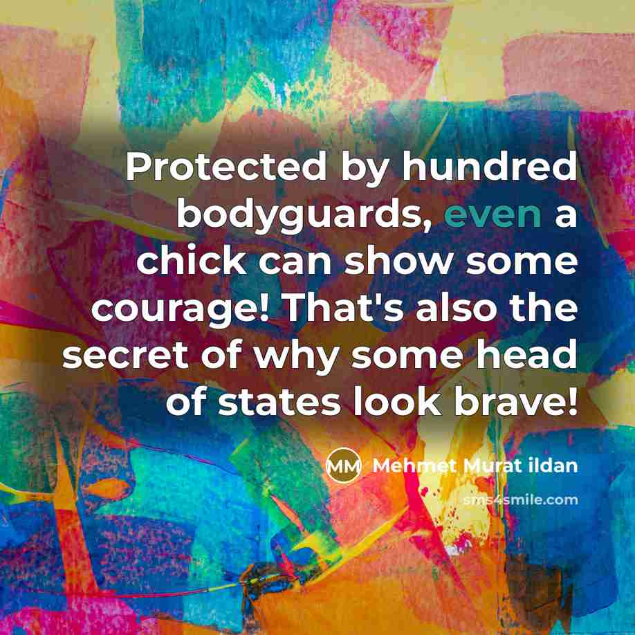 “Protected by hundred bodyguards, even a chick can show some…” quote by Mehmet Murat Ildan
