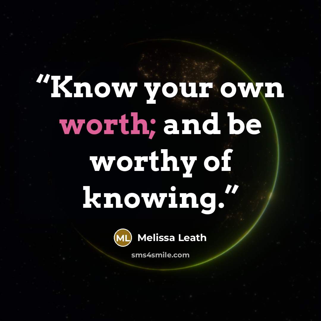 “Know your own worth; and be worthy of knowing.” quote by Melissa Leath