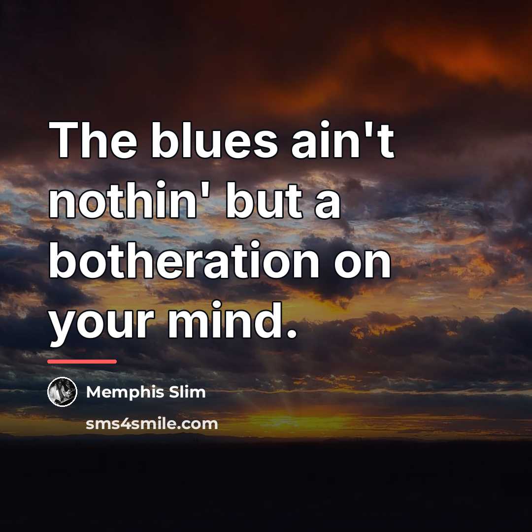 “The blues ain't nothin' but a botheration on your mind.…” quote by Memphis Slim