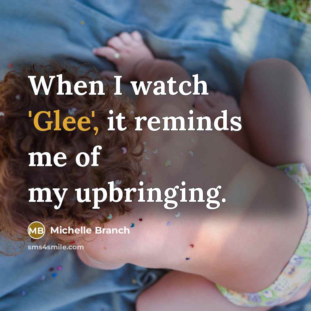 “When I watch 'Glee', it reminds me of my upbringing.…” quote by Michelle Branch