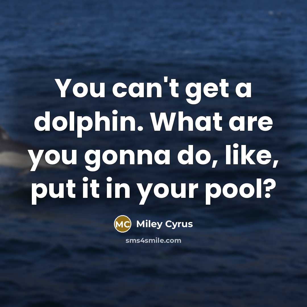 “You can't get a dolphin. What are you gonna do,…” quote by Miley Cyrus