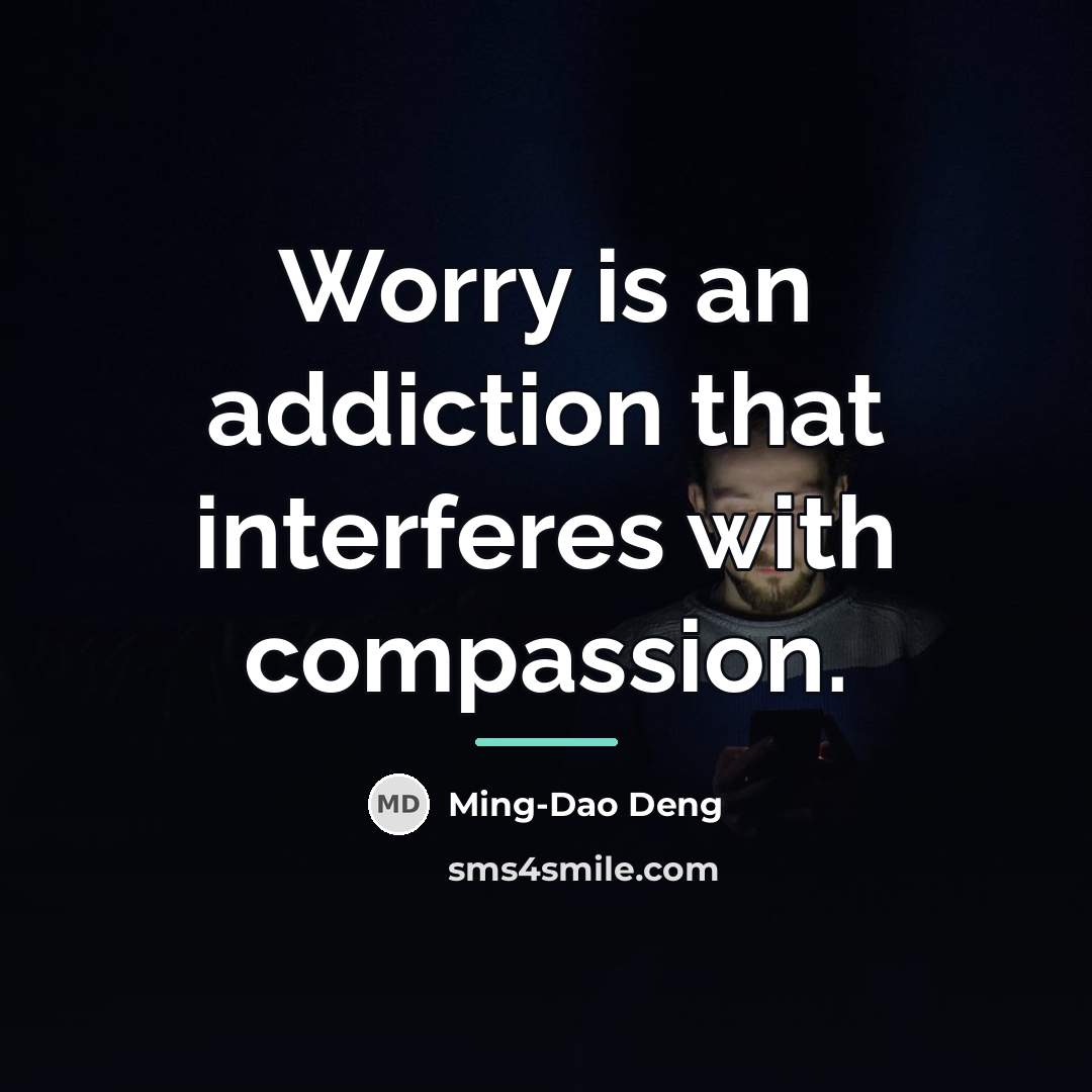 “Worry is an addiction that interferes with compassion.…” quote by Ming-Dao Deng