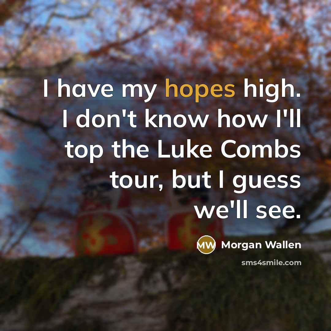 “I have my hopes high. I don't know how I'll…” quote by Morgan Wallen