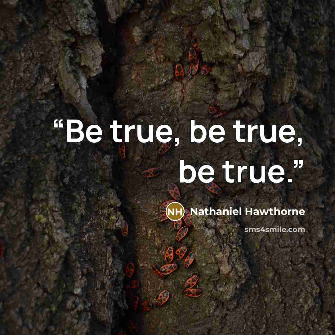 “Be true, be true, be true.” quote by Nathaniel Hawthorne