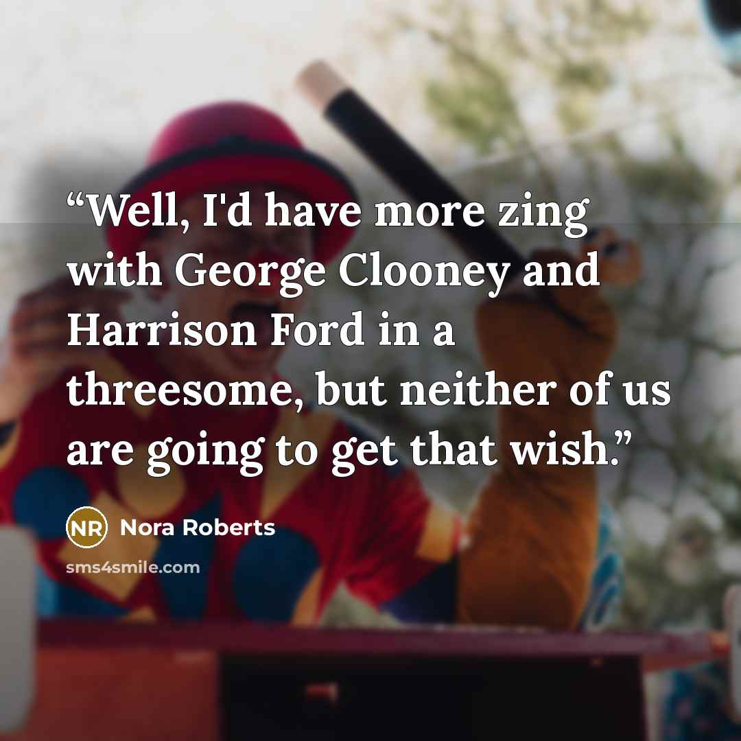 “Well, I'd have more zing with George Clooney and Harrison Ford in a threesome, but neither of us are going to get that wish.” quote by Nora Roberts