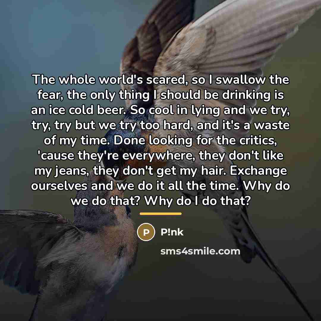 “The whole world's scared, so I swallow the fear, the…” quote by P!nk