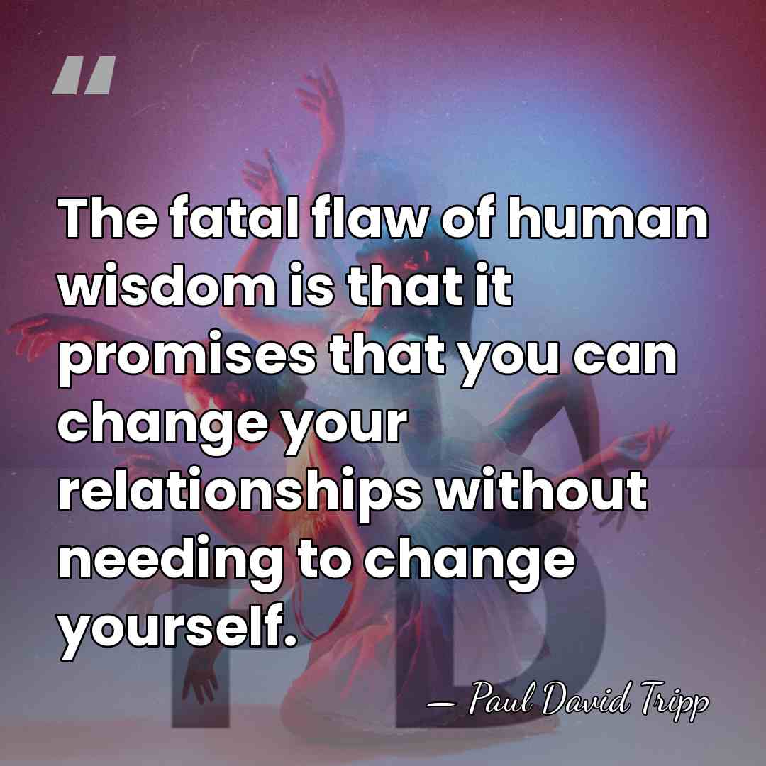 The fatal flaw of human wisdom is that it promises that you&hellip; - Paul David Tripp
