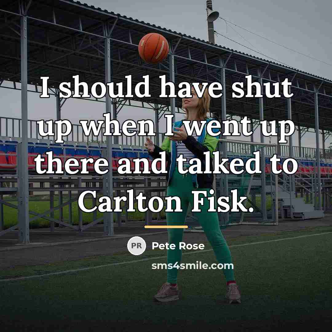 “I should have shut up when I went up there…” quote by Pete Rose