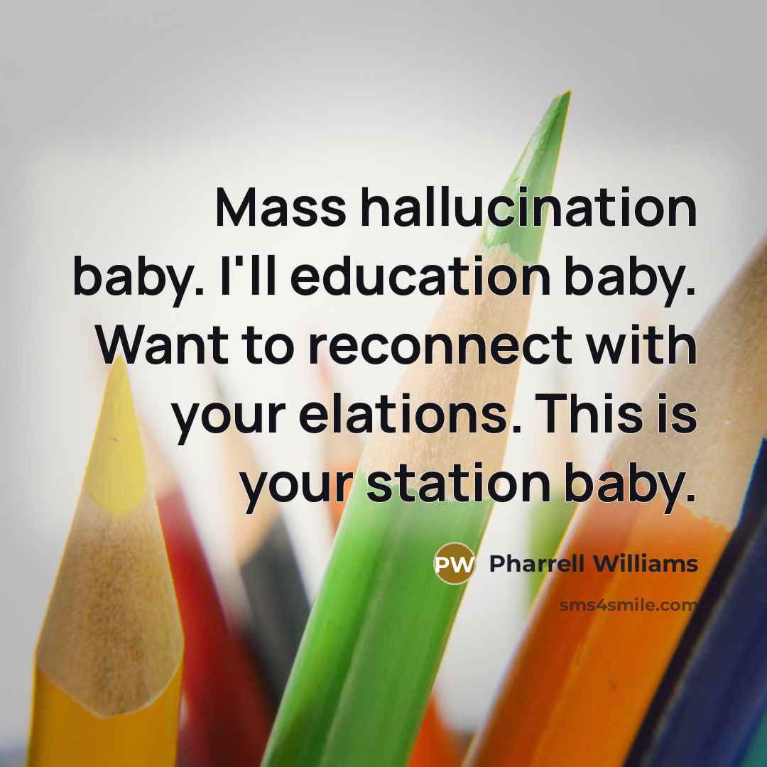 “Mass hallucination baby. I'll education baby. Want to reconnect with…” quote by Pharrell Williams