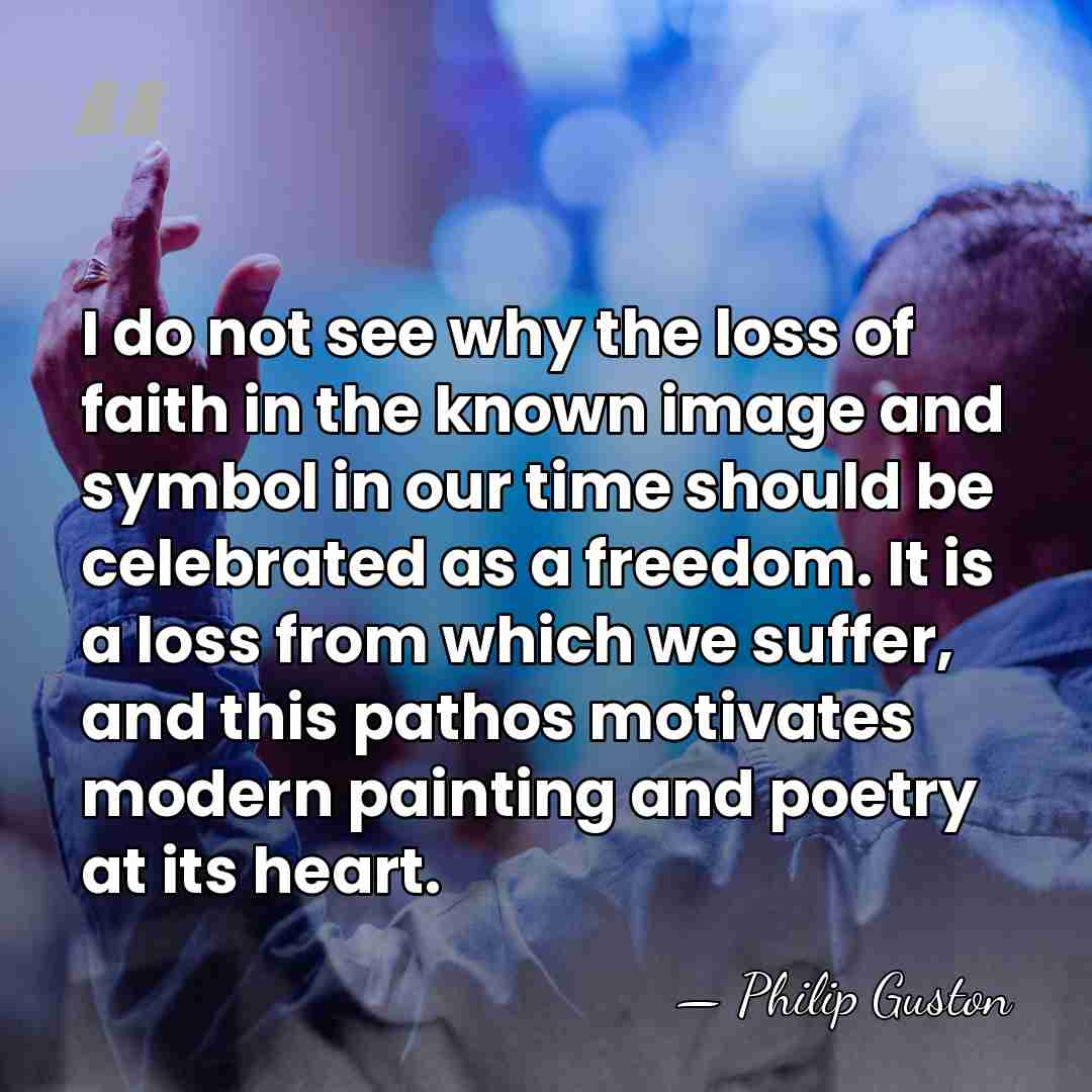 I do not see why the loss of faith in the known&hellip; - Philip Guston