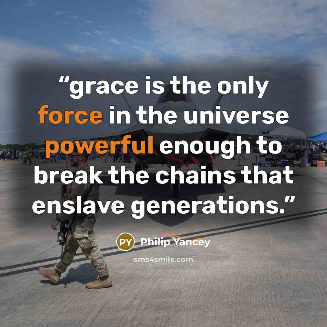 “grace is the only force in the universe powerful enough to break the chains that enslave generations.” quote by Philip Yancey