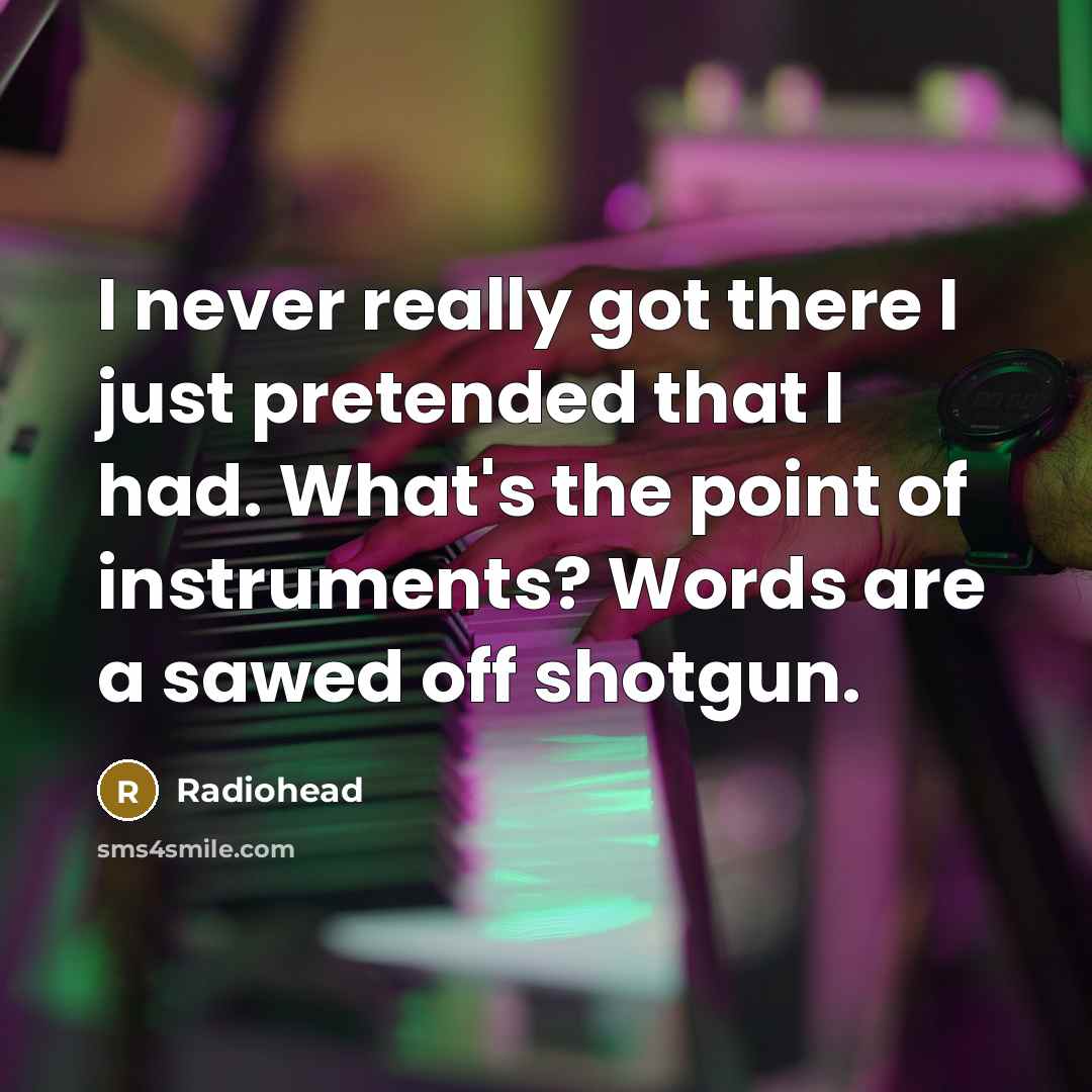 “I never really got there I just pretended that I…” quote by Radiohead