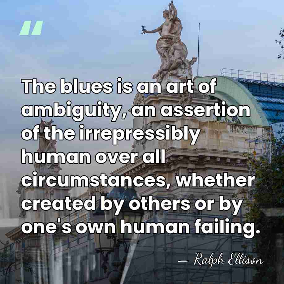 The blues is an art of ambiguity, an assertion of the irrepressibly&hellip; - Ralph Ellison