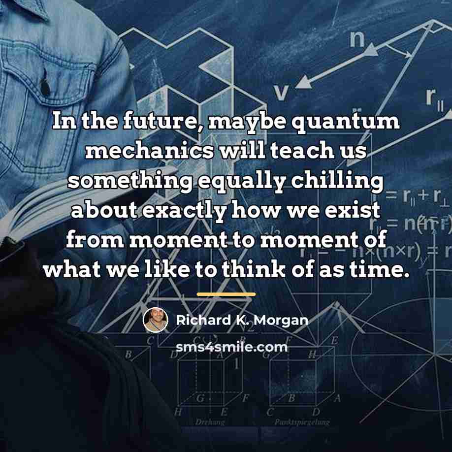 “In the future, maybe quantum mechanics will teach us something…” quote by Richard K. Morgan