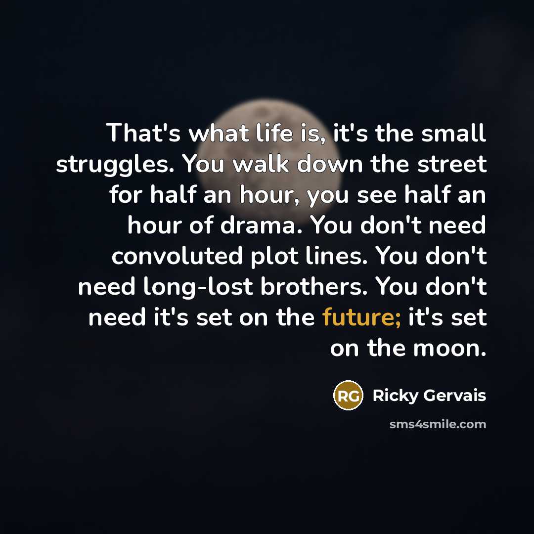 “That's what life is, it's the small struggles. You walk…” quote by Ricky Gervais