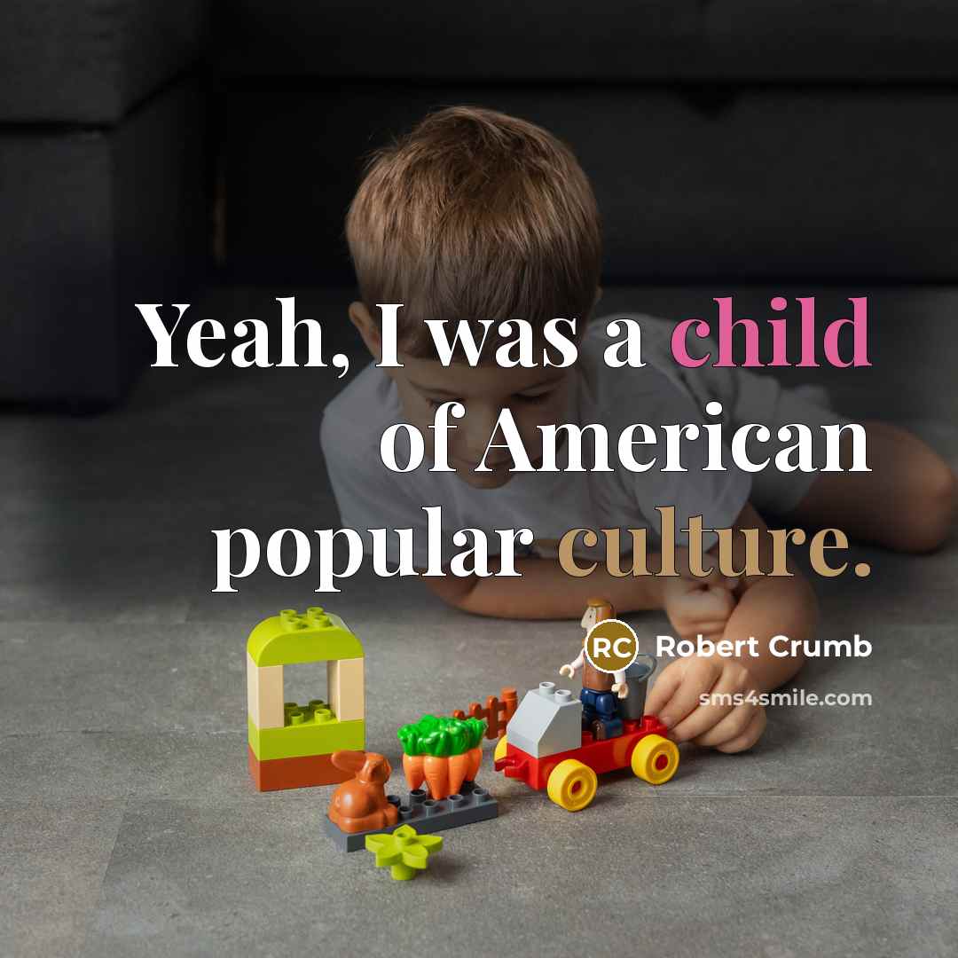 “Yeah, I was a child of American popular culture.” quote by Robert Crumb