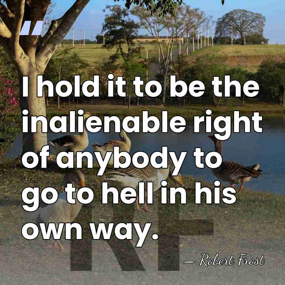 I hold it to be the inalienable right of anybody to go&hellip; - Robert Frost