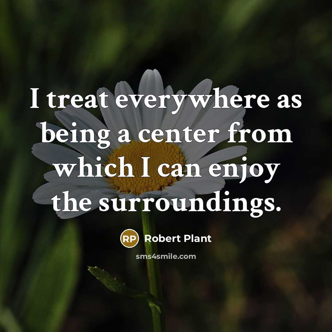 “I treat everywhere as being a center from which I can enjoy the surroundings.” quote by Robert Plant