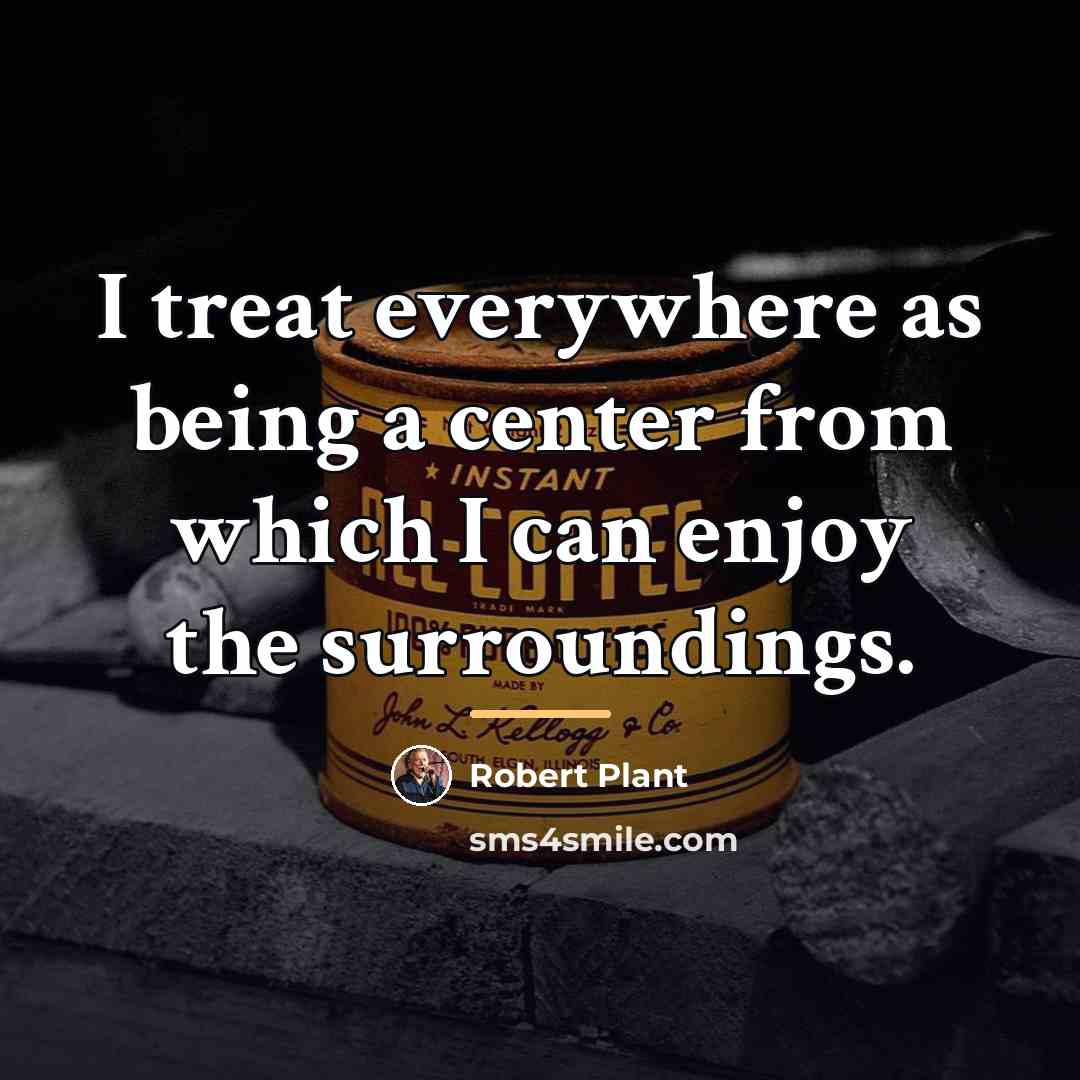 “I treat everywhere as being a center from which I…” quote by Robert Plant