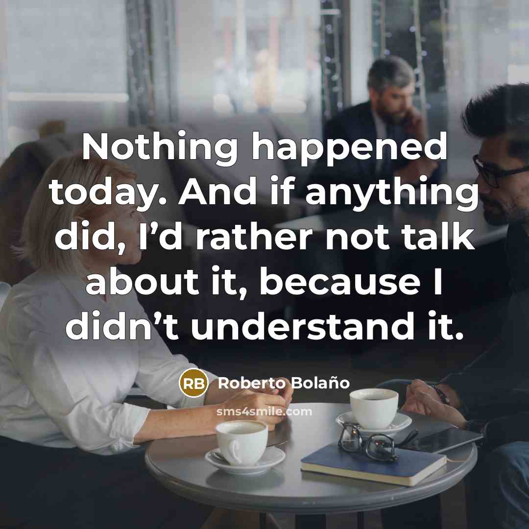 “Nothing happened today. And if anything did, I’d rather not…” quote by Roberto Bolano