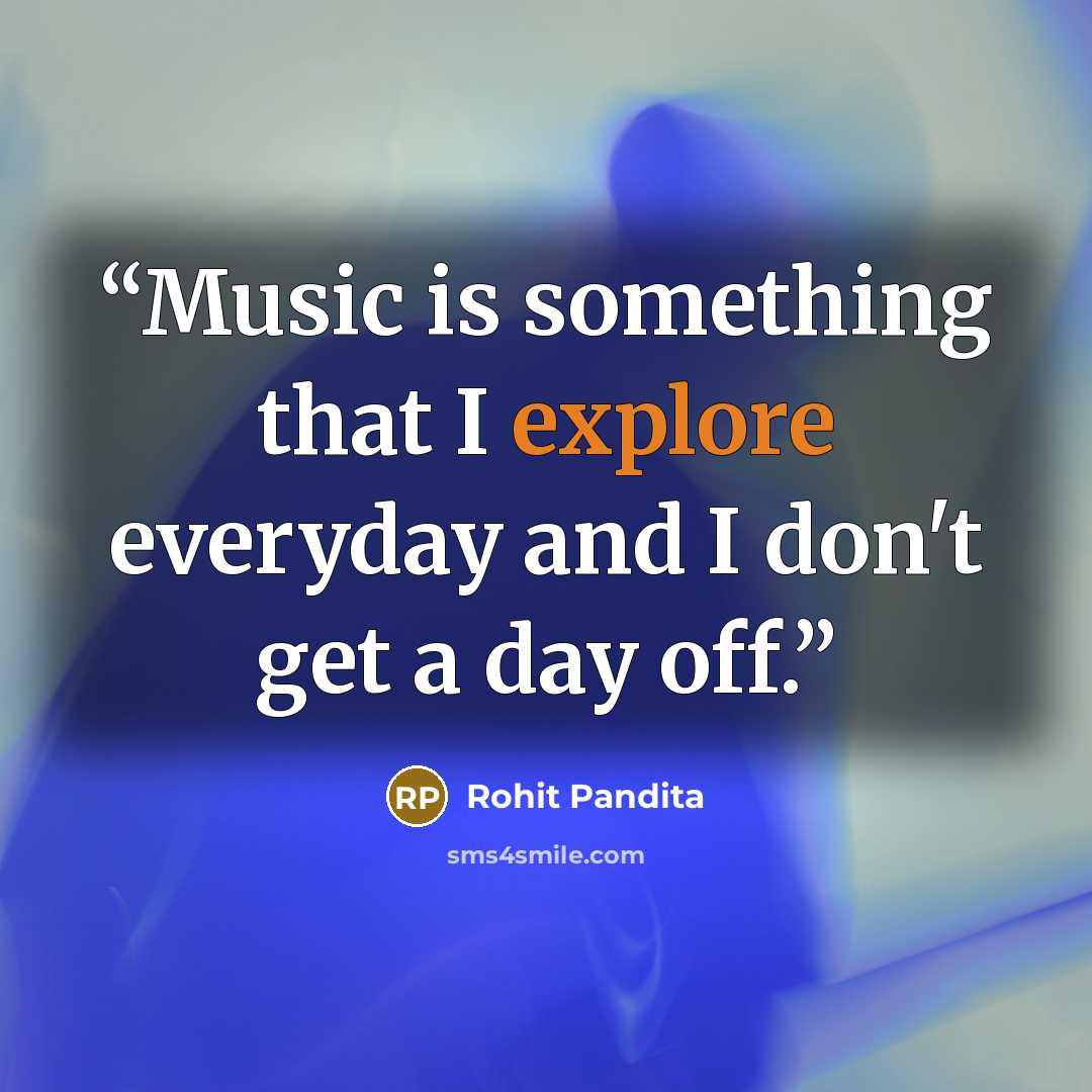 “Music is something that I explore everyday and I don't get a day off.” quote by Rohit Pandita