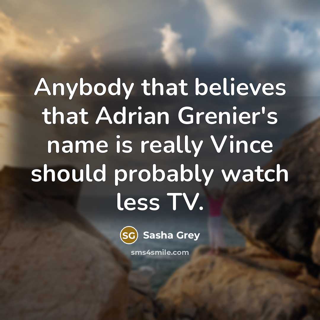 “Anybody that believes that Adrian Grenier's name is really Vince…” quote by Sasha Grey