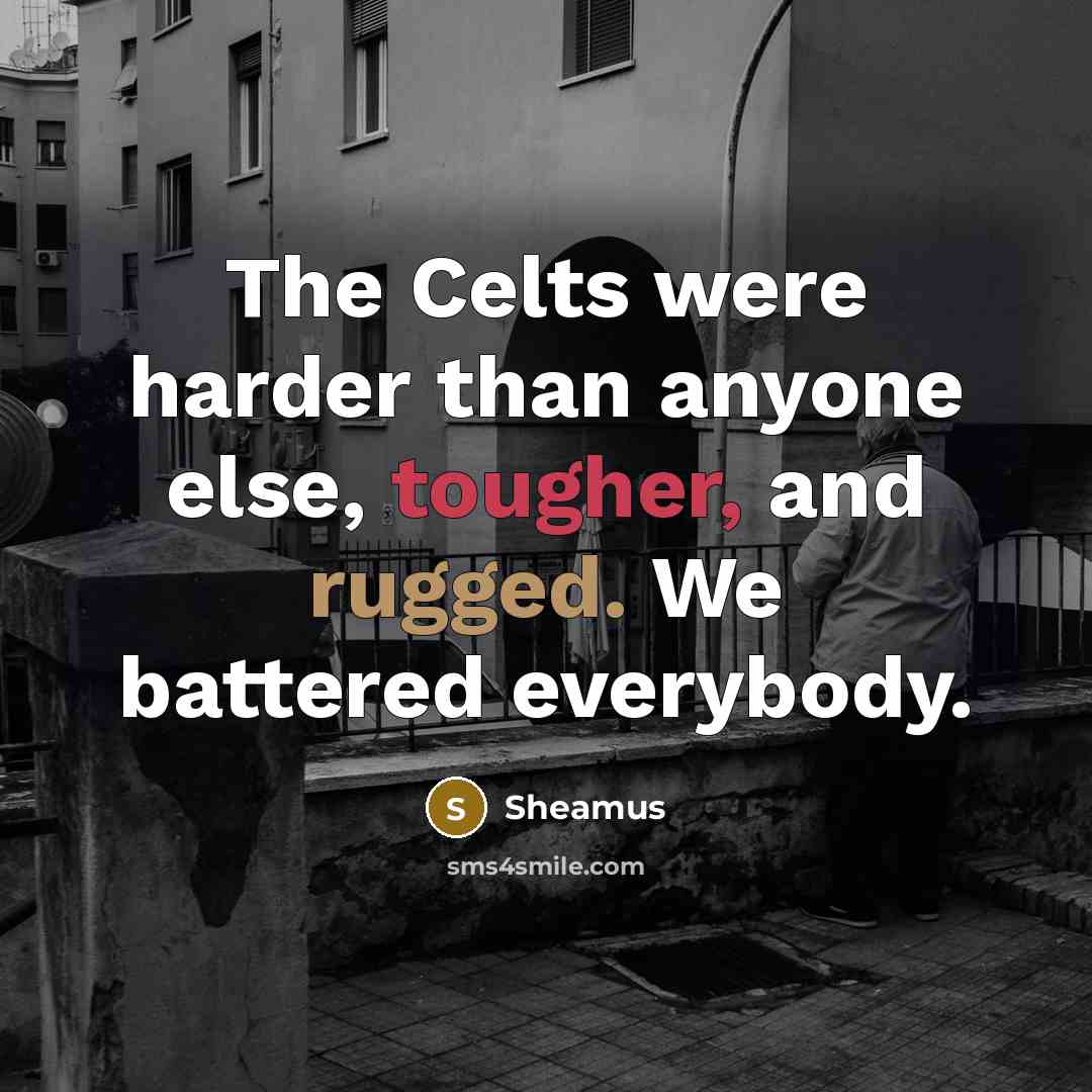 “The Celts were harder than anyone else, tougher, and rugged. We battered everybody.” quote by Sheamus