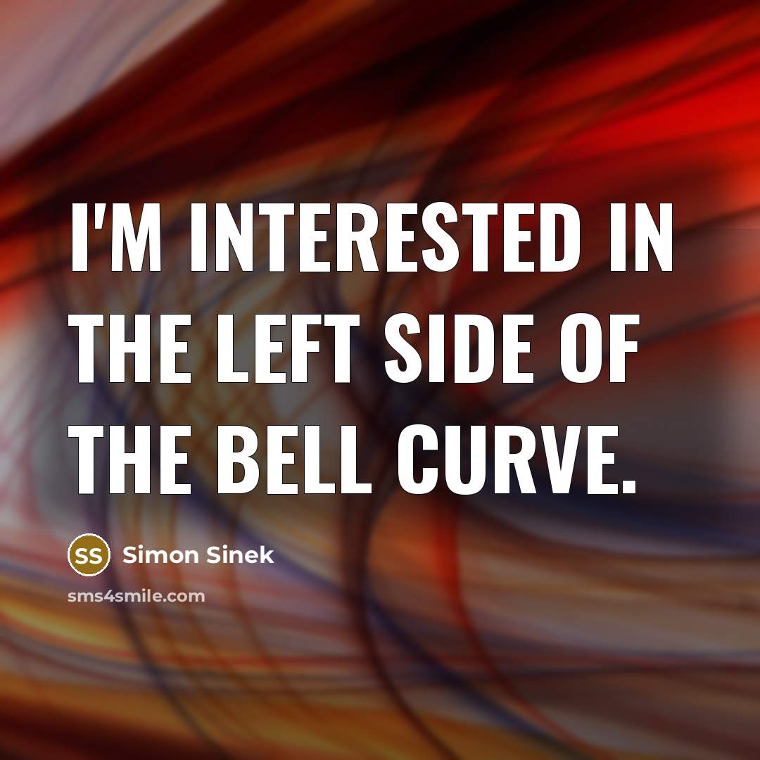 “I'm interested in the left side of the Bell Curve.…” quote by Simon Sinek
