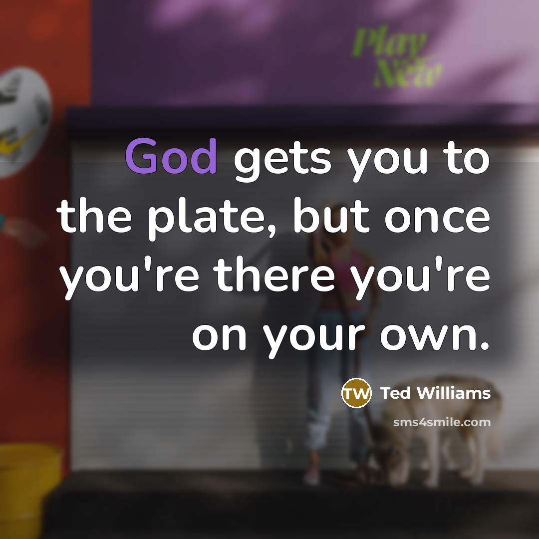 “God gets you to the plate, but once you're there…” quote by Ted Williams