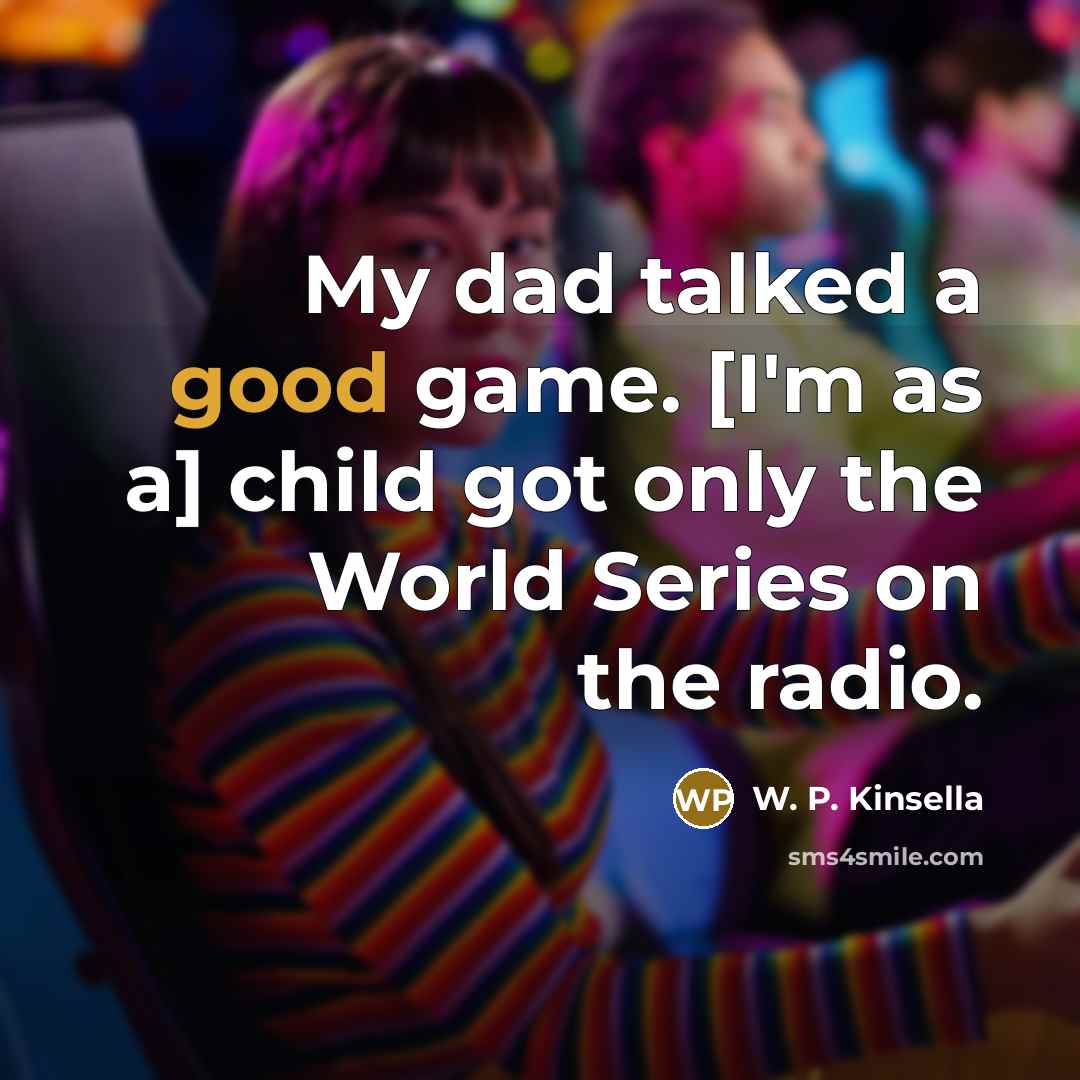 “My dad talked a good game. [I'm as a] child…” quote by W. P. Kinsella