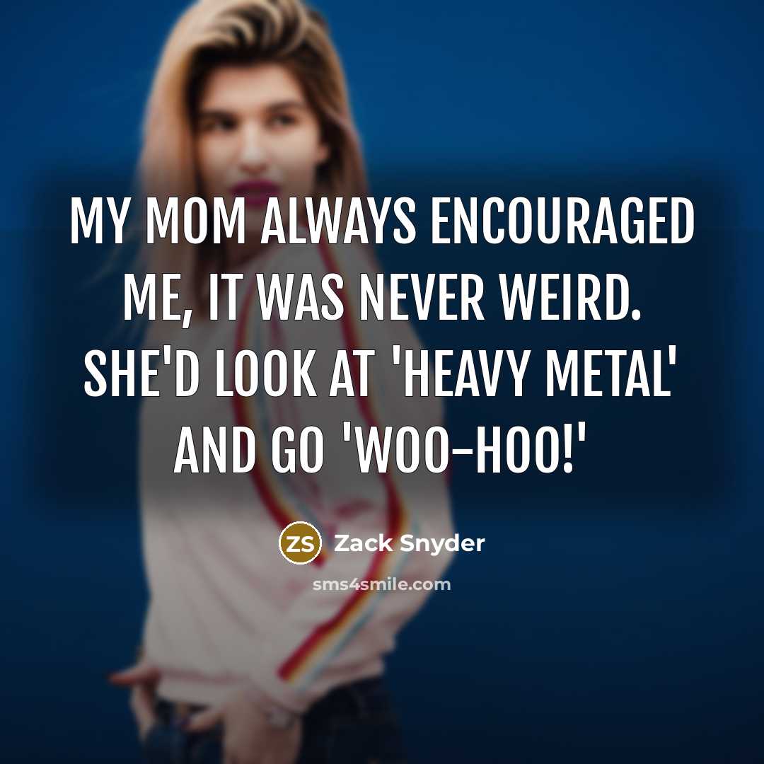 “My mom always encouraged me, it was never weird. She'd…” quote by Zack Snyder