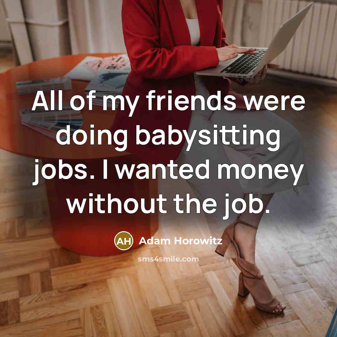“All of my friends were doing babysitting jobs. I wanted…” quote by Adam Horowitz