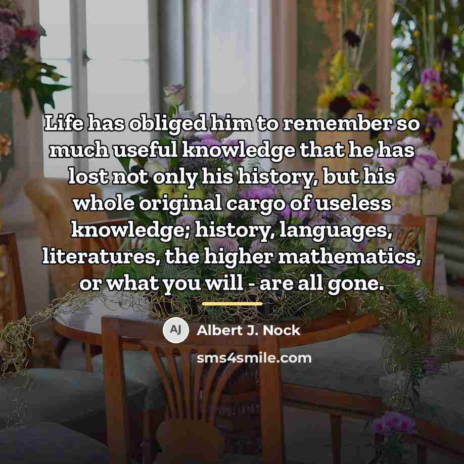 “Life has obliged him to remember so much useful knowledge…” quote by Albert J. Nock