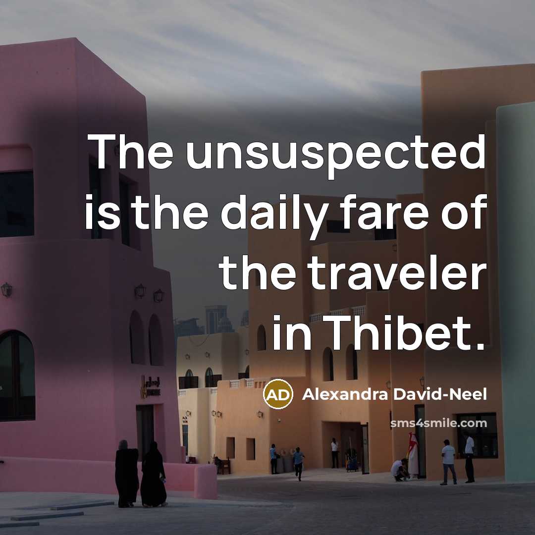 “The unsuspected is the daily fare of the traveler in…” quote by Alexandra David-Neel