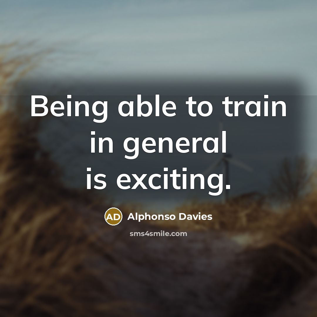 “Being able to train in general is exciting.…” quote by Alphonso Davies