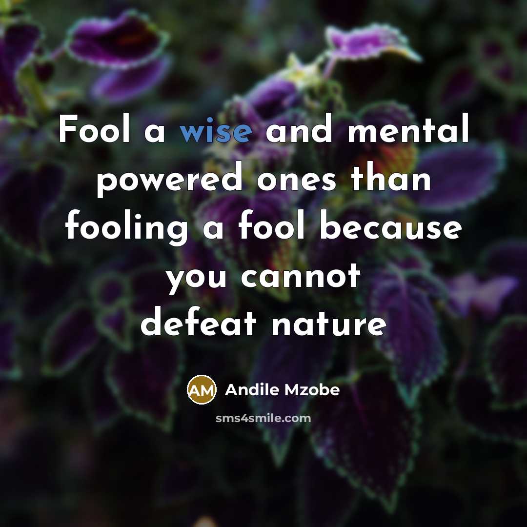 “Fool a wise and mental powered ones than fooling a fool because you cannot defeat nature” quote by Andile Mzobe