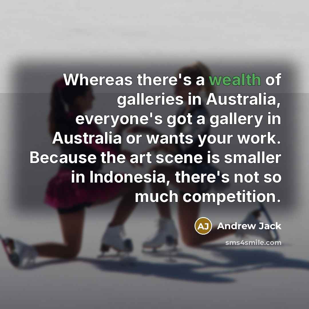 “Whereas there's a wealth of galleries in Australia, everyone's got…” quote by Andrew Jack