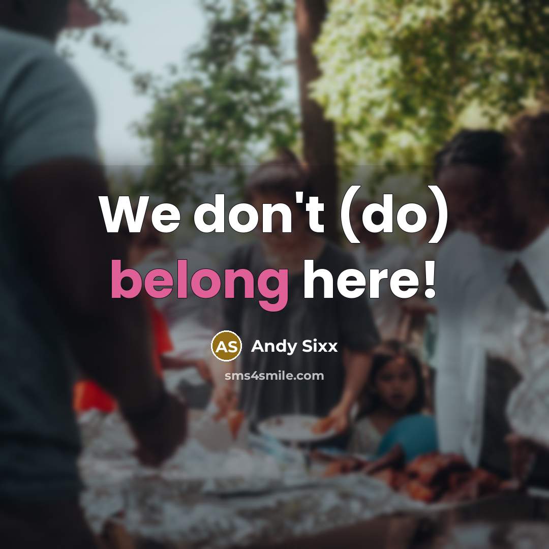 “We don't (do) belong here!…” quote by Andy Sixx