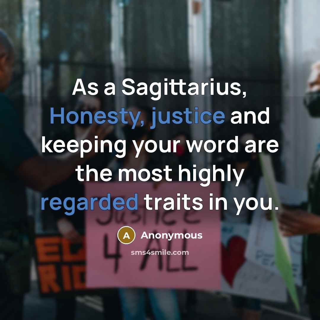 “As a Sagittarius, Honesty, justice and keeping your word are the most highly regarded traits in you.” quote by Anonymous
