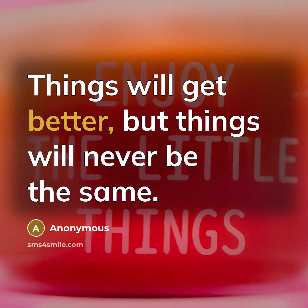 “Things will get better, but things will never be the same.” quote by Anonymous