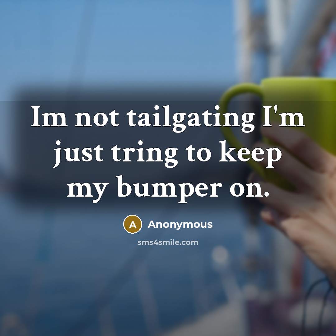 “Im not tailgating I'm just tring to keep my bumper on.” quote by Anonymous