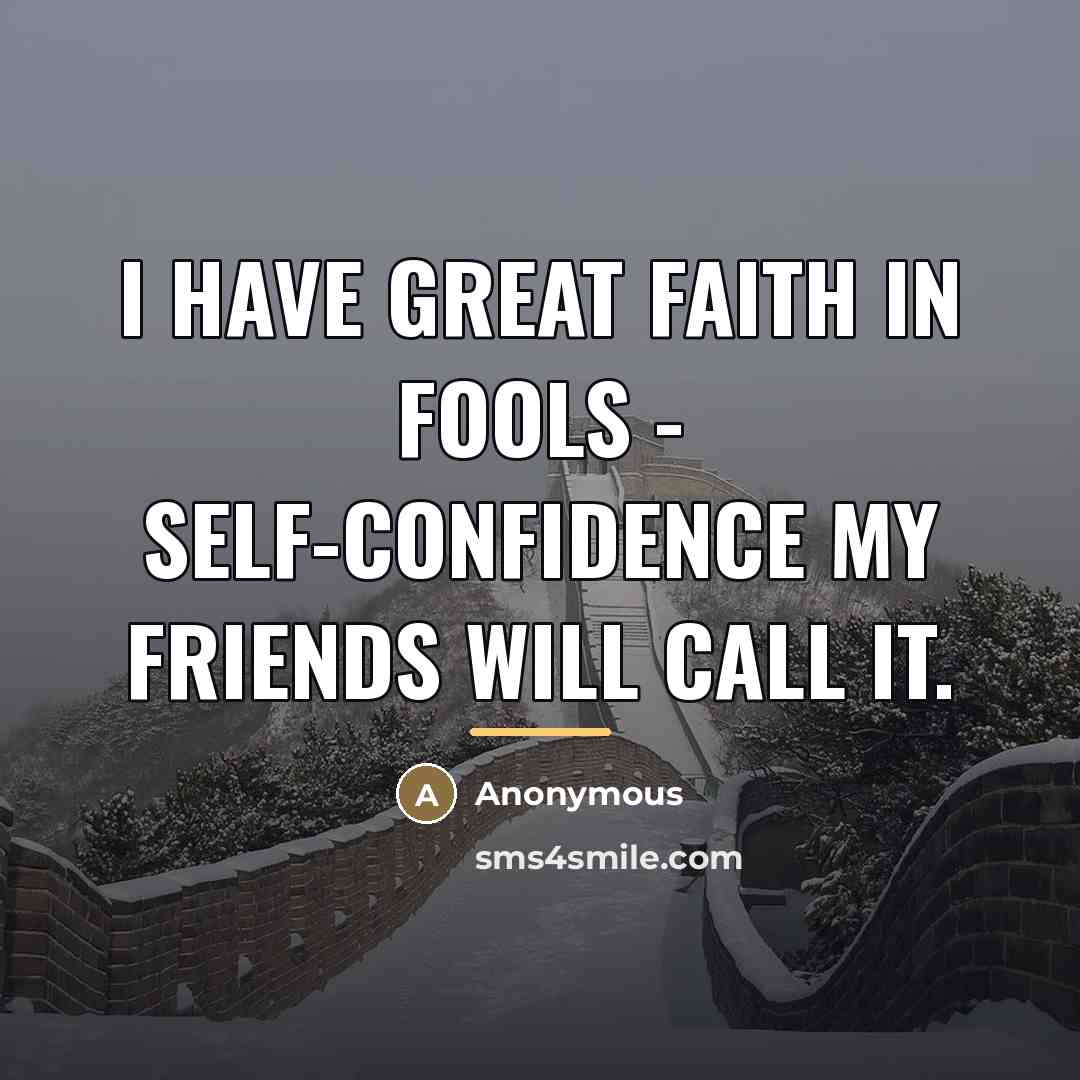 “I have great faith in fools - self-confidence my friends…” quote by Anonymous
