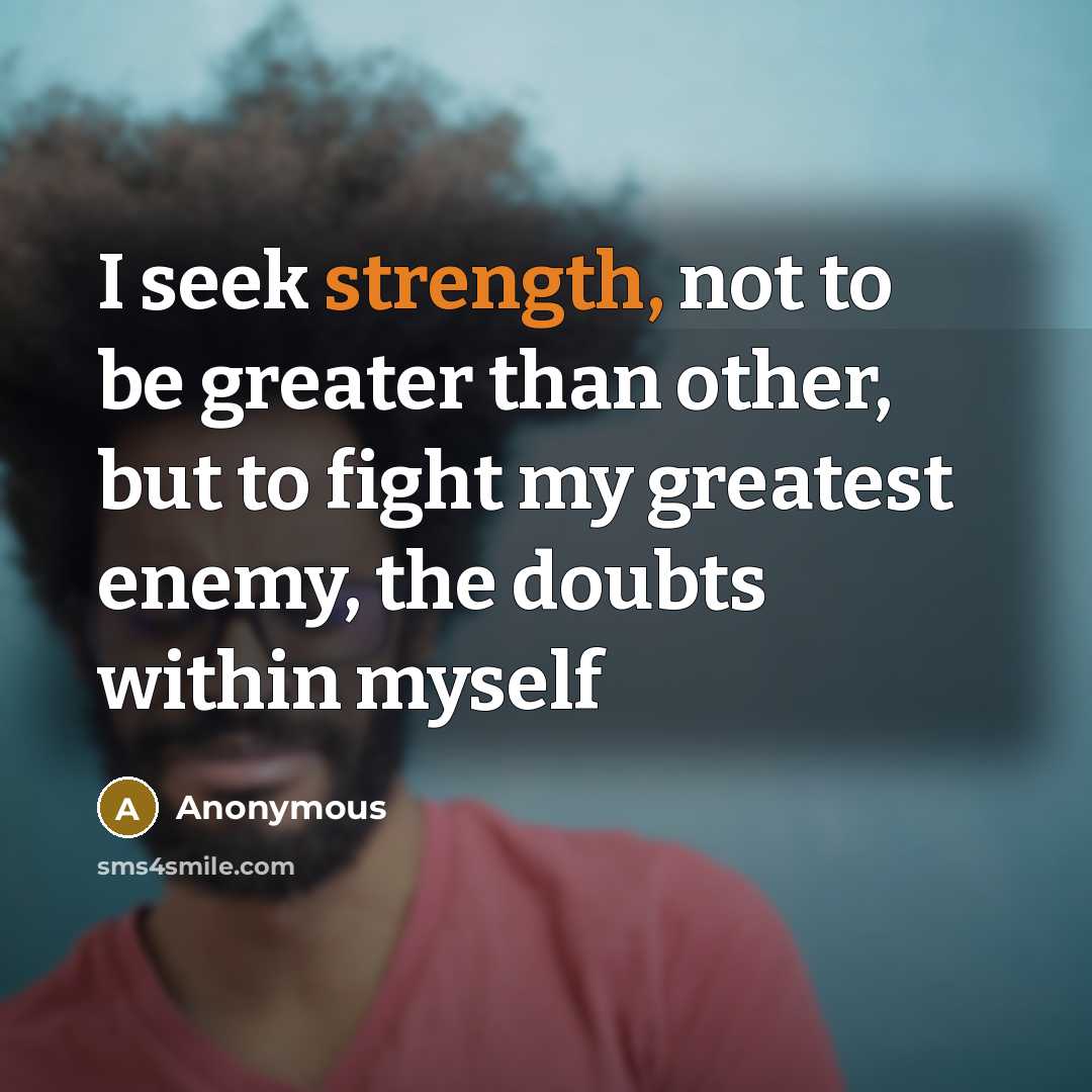 “I seek strength, not to be greater than other, but…” quote by Anonymous
