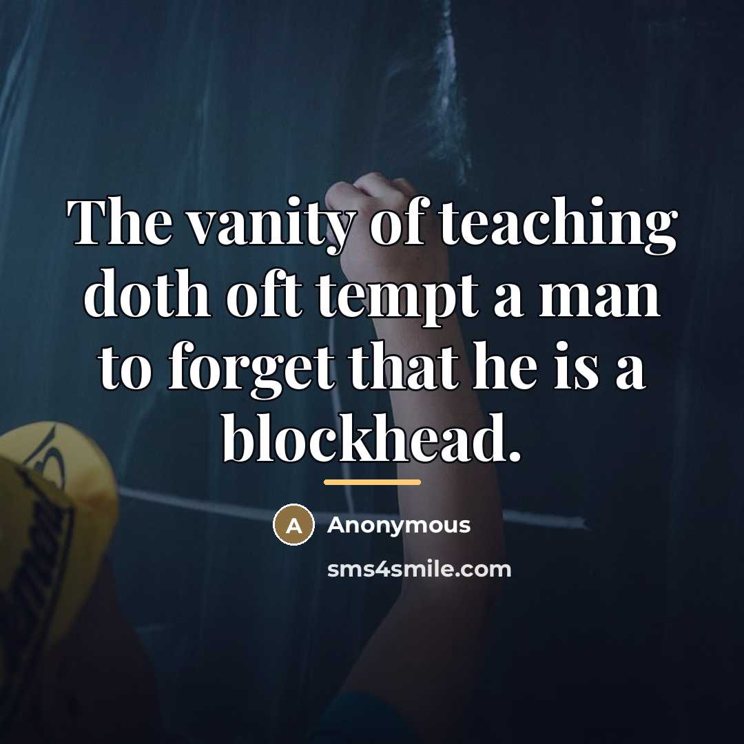 “The vanity of teaching doth oft tempt a man to…” quote by Anonymous