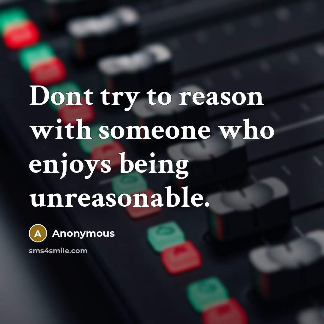“Dont try to reason with someone who enjoys being unreasonable.” quote by Anonymous