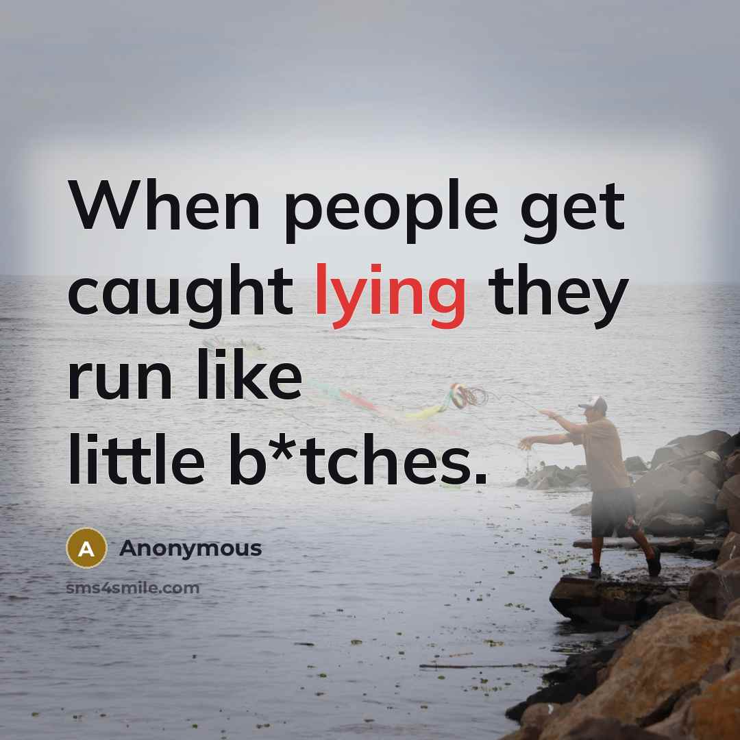 “When people get caught lying they run like little b*tches.” quote by Anonymous