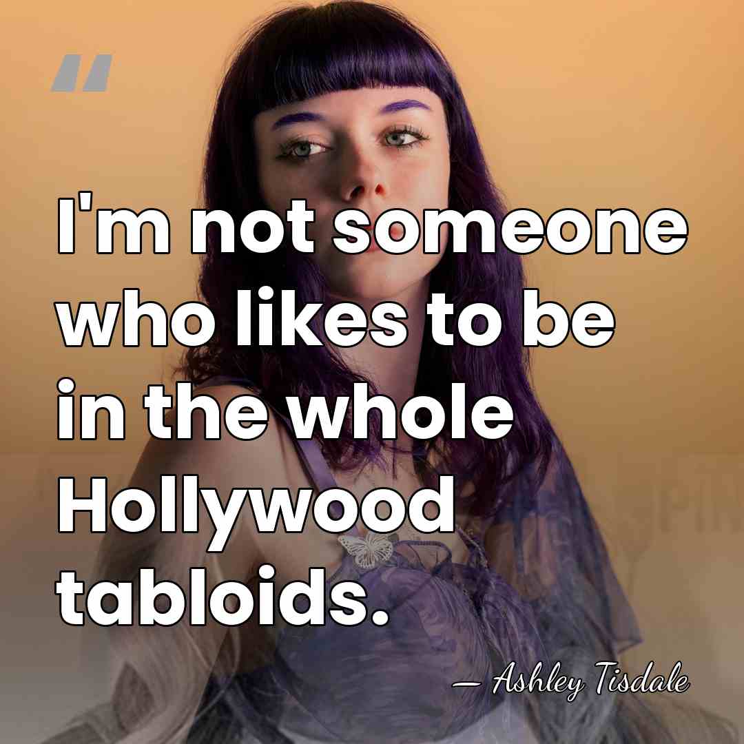 I'm not someone who likes to be in the whole Hollywood tabloids. - Ashley Tisdale