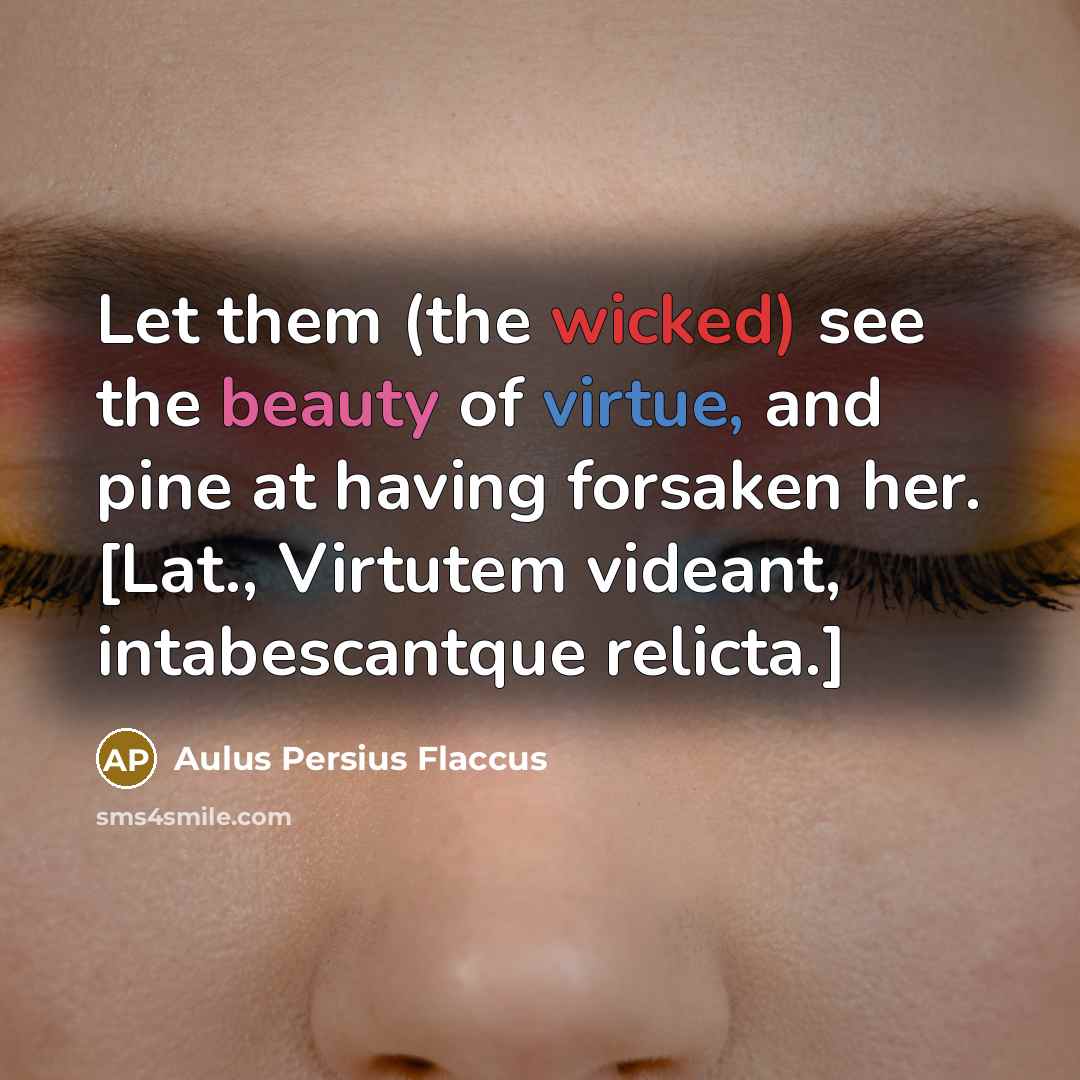 “Let them (the wicked) see the beauty of virtue, and…” quote by Aulus Persius Flaccus