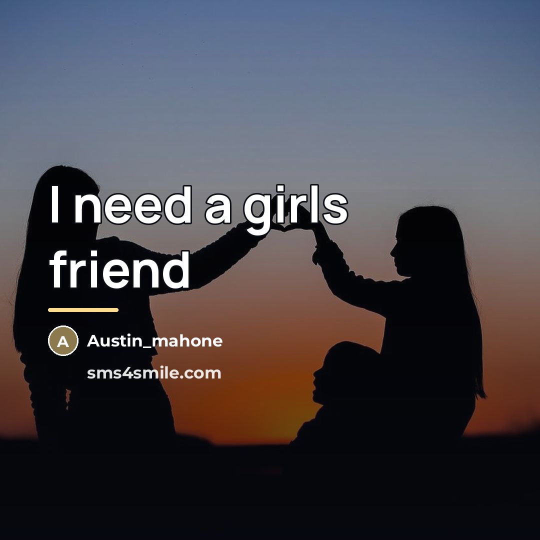 “I need a girls friend…” quote by Anonymous