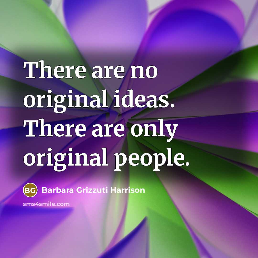 “There are no original ideas. There are only original people.…” quote by Barbara Grizzuti Harrison